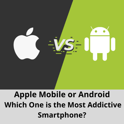 Apple Mobile or Android: Which One is the Most Addictive Smartphone?